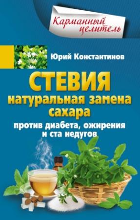 Обложка книги «Стевия. Натуральная замена сахара. Против диабета, ожирения и ста недугов» — Юрий Константинов