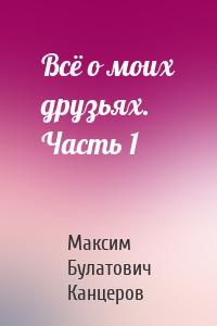 Всё о моих друзьях. Часть 1