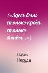 Пабло Неруда - («Здесь было столько крови, столько битвы...»)