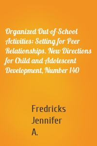 Organized Out-of-School Activities: Setting for Peer Relationships. New Directions for Child and Adolescent Development, Number 140