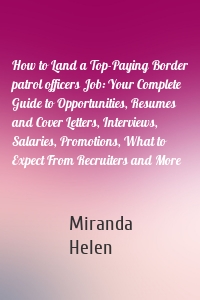 How to Land a Top-Paying Border patrol officers Job: Your Complete Guide to Opportunities, Resumes and Cover Letters, Interviews, Salaries, Promotions, What to Expect From Recruiters and More