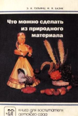 Обложка книги «Что можно сделать из природного материала» — Эвелина Гульянц, Иляна Базик