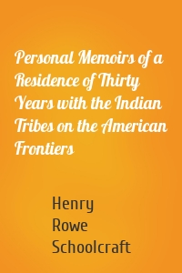 Personal Memoirs of a Residence of Thirty Years with the Indian Tribes on the American Frontiers