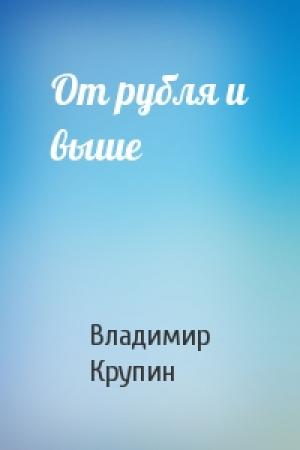 Обложка книги «От рубля и выше» — Владимир Крупин