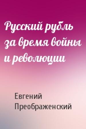 Обложка книги «Русский рубль за время войны и революции» — Евгений Алексеевич Преображенский