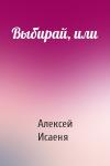 Алексей Исаеня - Выбирай, или