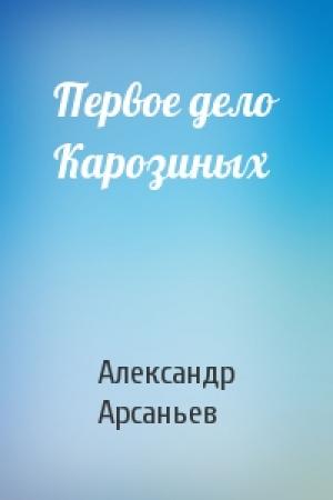 Обложка книги «Первое дело Карозиных» — Александр Арсаньев