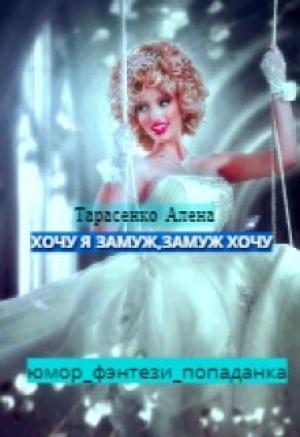 Обложка книги «Хочу я замуж, замуж хочу» — Алёна Тарасенко