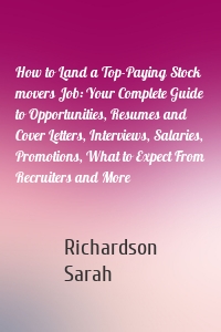 How to Land a Top-Paying Stock movers Job: Your Complete Guide to Opportunities, Resumes and Cover Letters, Interviews, Salaries, Promotions, What to Expect From Recruiters and More