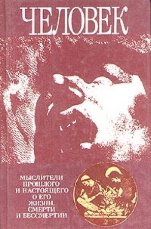 Обложка книги «Человек: Мыслители прошлого и настоящего о его жизни, смерти и бессмертии. Древний мир - эпоха Просвещения.» — Павел Гуревич