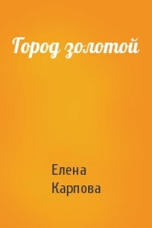Обложка книги «Город золотой» — Елена Карпова