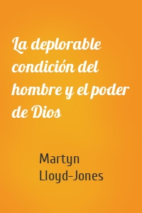 La deplorable condición del hombre y el poder de Dios