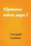 Геннадий Стройков - Обретение нового мира 2