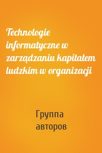 Technologie informatyczne w zarządzaniu kapitałem ludzkim w organizacji