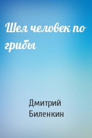 Обложка книги «Шел человек по грибы» — Дмитрий Биленкин