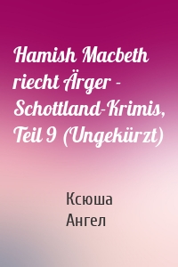 Hamish Macbeth riecht Ärger - Schottland-Krimis, Teil 9 (Ungekürzt)