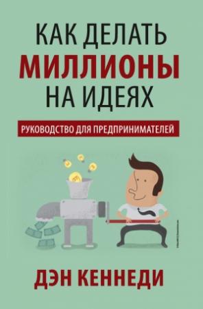 Обложка книги «Как делать миллионы на идеях» — Дэн Кеннеди