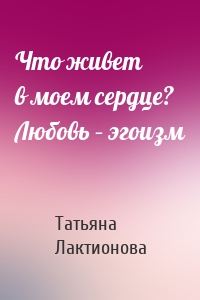 Что живет в моем сердце? Любовь – эгоизм