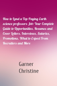 How to Land a Top-Paying Earth science professors Job: Your Complete Guide to Opportunities, Resumes and Cover Letters, Interviews, Salaries, Promotions, What to Expect From Recruiters and More