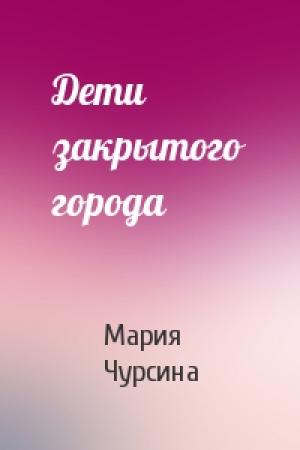 Обложка книги «Дети закрытого города» — Мария Чурсина