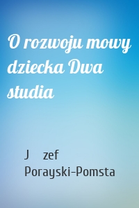 O rozwoju mowy dziecka Dwa studia