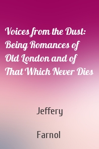Voices from the Dust: Being Romances of Old London and of That Which Never Dies