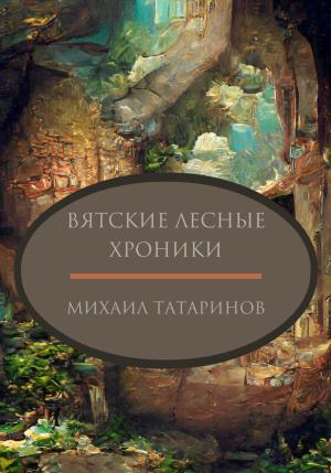 Обложка книги «Вятские лесные хроники» — Михаил Татаринов