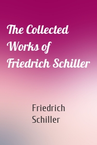 The Collected Works of Friedrich Schiller