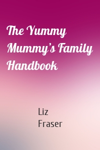 The Yummy Mummy’s Family Handbook