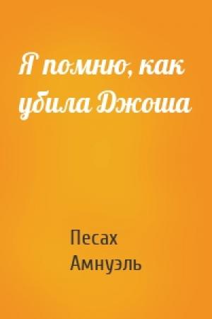 Обложка книги «Я помню, как убила Джоша» — Песах Амнуэль