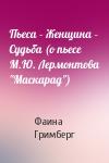 Фаина Гримберг - Пьеса – Женщина – Судьба (о пьесе М.Ю. Лермонтова "Маскарад")