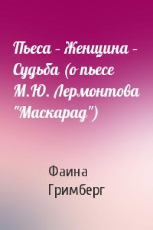 Обложка книги «Пьеса – Женщина – Судьба (о пьесе М.Ю. Лермонтова "Маскарад")» — Фаина Гримберг