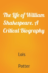 The Life of William Shakespeare. A Critical Biography