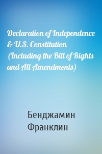 Declaration of Independence & U.S. Constitution (Including the Bill of Rights and All Amendments)
