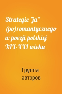 Strategie "ja" (po)romantycznego w poezji polskiej XIX-XXI wieku