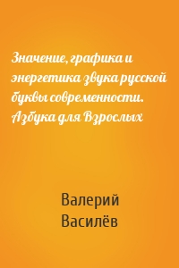 Значение, графика и энергетика звука русской буквы современности. Азбука для Взрослых