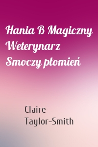 Hania B Magiczny Weterynarz Smoczy płomień