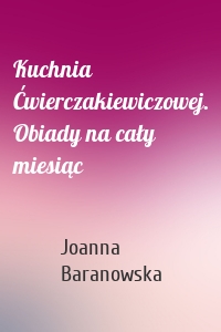 Kuchnia Ćwierczakiewiczowej. Obiady na cały miesiąc