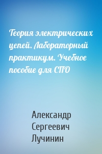 Теория электрических цепей. Лабораторный практикум. Учебное пособие для СПО