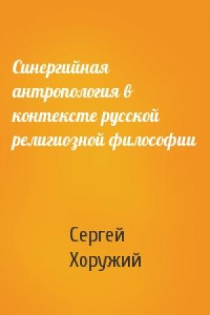 Обложка книги «Синергийная антропология в контексте русской религиозной философии» — Сергей Хоружий