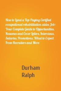 How to Land a Top-Paying Certified occupational rehabilitation aides Job: Your Complete Guide to Opportunities, Resumes and Cover Letters, Interviews, Salaries, Promotions, What to Expect From Recruiters and More