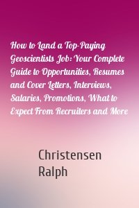 How to Land a Top-Paying Geoscientists Job: Your Complete Guide to Opportunities, Resumes and Cover Letters, Interviews, Salaries, Promotions, What to Expect From Recruiters and More