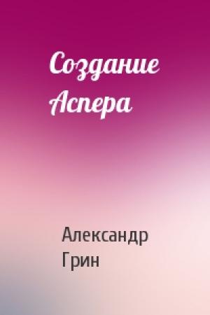 Обложка книги «Создание Аспера» — Александр Грин