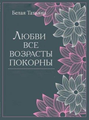 Обложка книги «Любви все возрасты покорны (СИ)» — Татьяна Белая