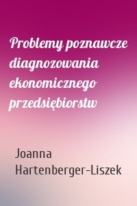 Problemy poznawcze diagnozowania ekonomicznego przedsiębiorstw