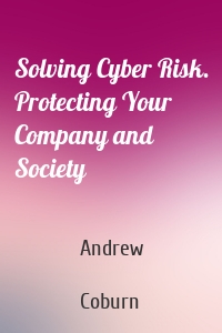 Solving Cyber Risk. Protecting Your Company and Society