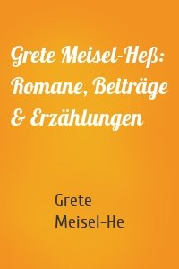 Grete Meisel-Heß: Romane, Beiträge & Erzählungen