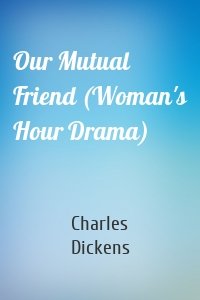 Our Mutual Friend (Woman's Hour Drama)