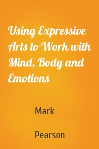 Using Expressive Arts to Work with Mind, Body and Emotions