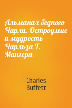 Обложка книги «Альманах бедного Чарли. Остроумие и мудрость Чарльза Т. Мангера» — Charles Buffett